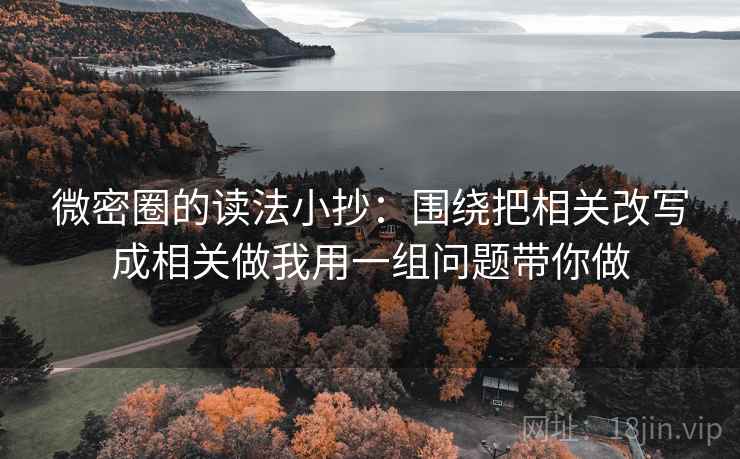 微密圈的读法小抄：围绕把相关改写成相关做我用一组问题带你做