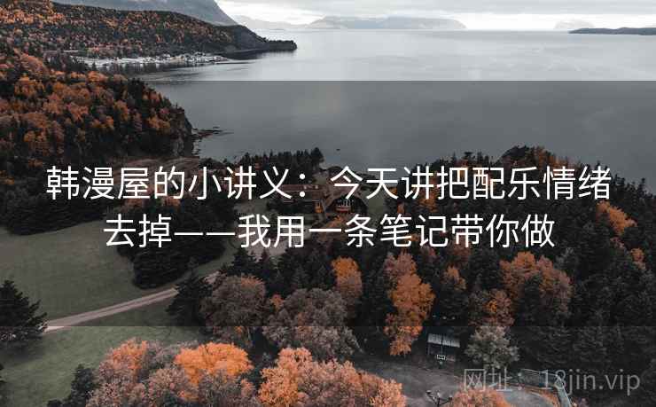 韩漫屋的小讲义：今天讲把配乐情绪去掉——我用一条笔记带你做