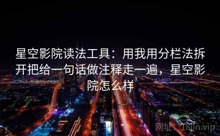 星空影院读法工具：用我用分栏法拆开把给一句话做注释走一遍，星空影院怎么样