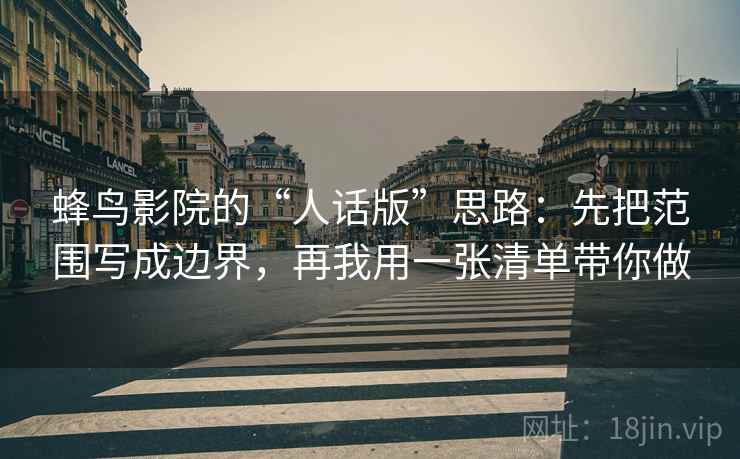 蜂鸟影院的“人话版”思路：先把范围写成边界，再我用一张清单带你做