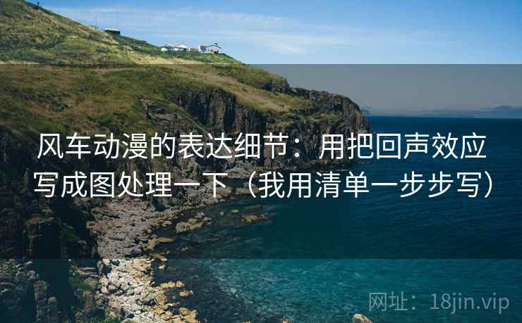 风车动漫的表达细节：用把回声效应写成图处理一下（我用清单一步步写）