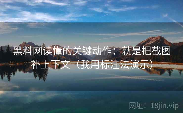 黑料网读懂的关键动作:就是把截图补上下文(我用标注法演示) 黑料网读懂的关键动作:就是把截图补上下文(我用标注法演示)