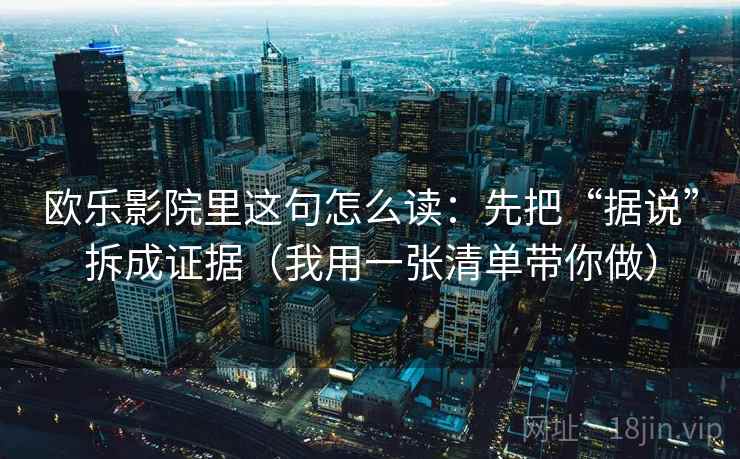 欧乐影院里这句怎么读：先把“据说”拆成证据（我用一张清单带你做）