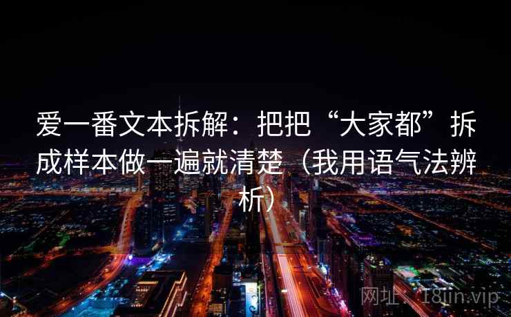 爱一番文本拆解：把把“大家都”拆成样本做一遍就清楚（我用语气法辨析）
