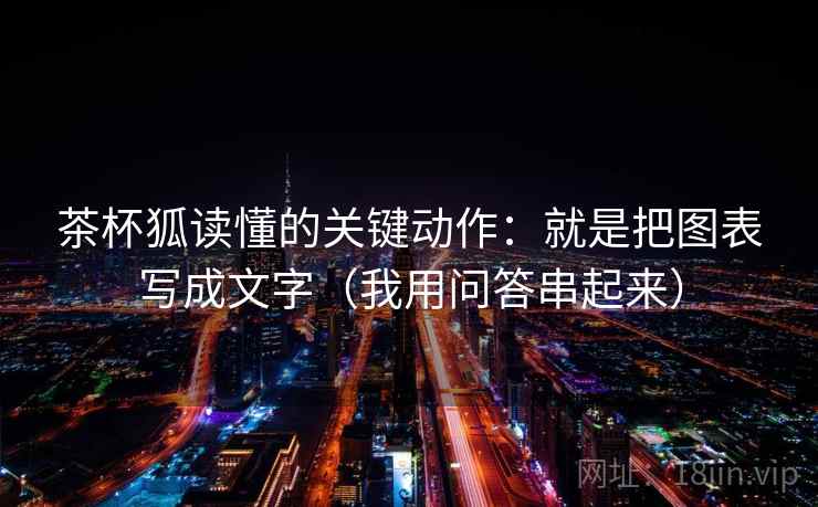 茶杯狐读懂的关键动作:就是把图表写成文字(我用问答串起来) 茶杯狐读懂的关键动作:就是把图表写成文字(我用问答串起来)