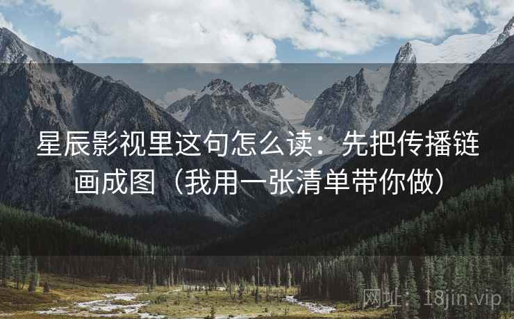 星辰影视里这句怎么读：先把传播链画成图（我用一张清单带你做）