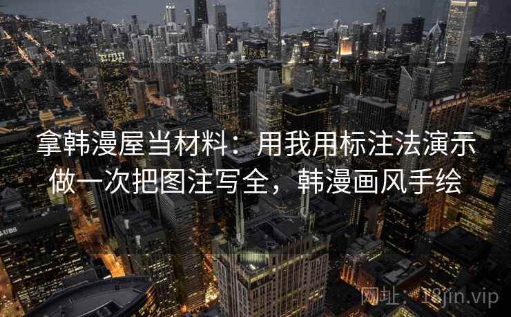 拿韩漫屋当材料：用我用标注法演示做一次把图注写全，韩漫画风手绘