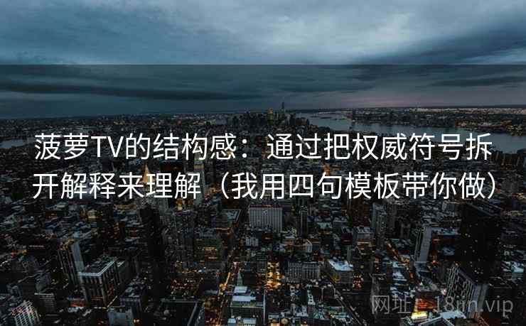菠萝TV的结构感：通过把权威符号拆开解释来理解（我用四句模板带你做）