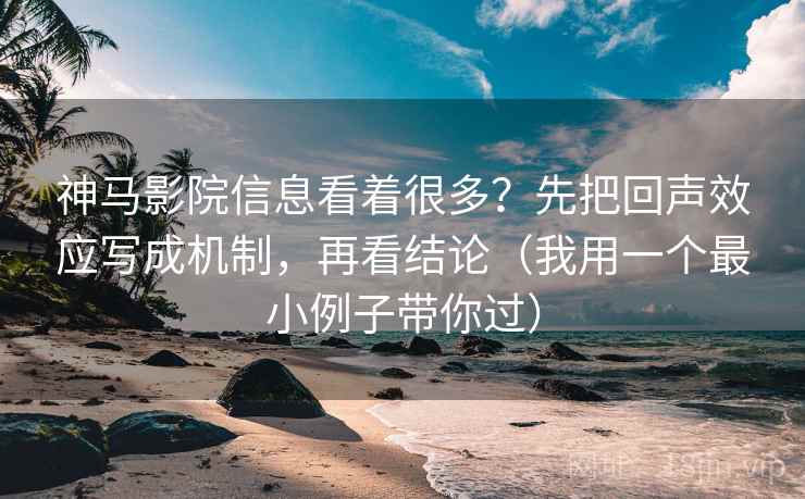 神马影院信息看着很多？先把回声效应写成机制，再看结论（我用一个最小例子带你过）